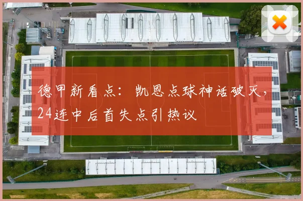 德甲新看点：凯恩点球神话破灭，24连中后首失点引热议