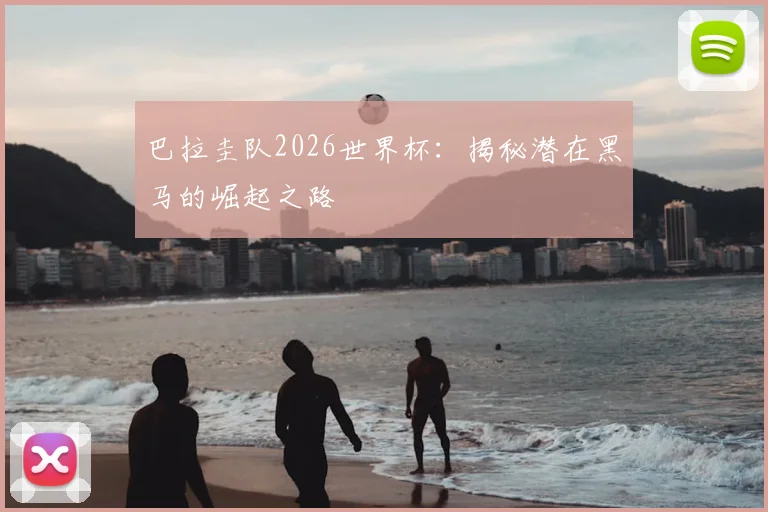 巴拉圭队2026世界杯：揭秘潜在黑马的崛起之路