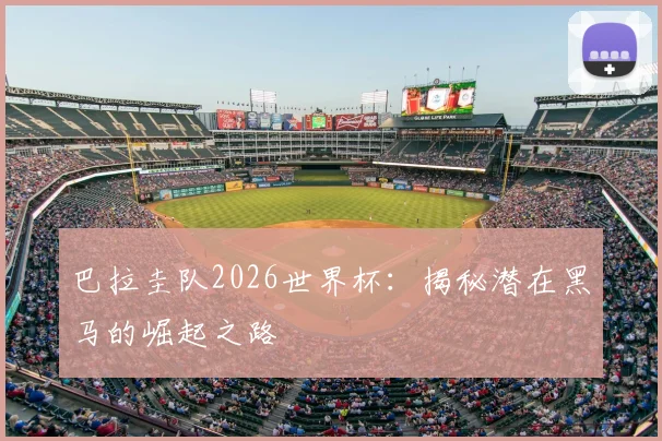 巴拉圭队2026世界杯:揭秘潜在黑马的崛起之路