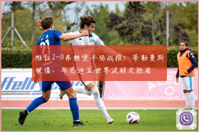 维拉2-0弗赖堡半场战报:蒂勒曼斯破僵,布恩迪亚世界波锁定胜局